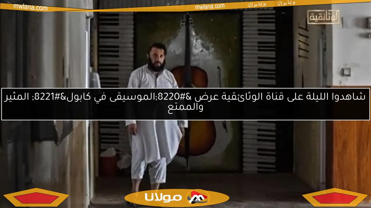 شاهدوا الليلة على قناة الوثائقية عرض “الموسيقى في كابول” المثير والممتع