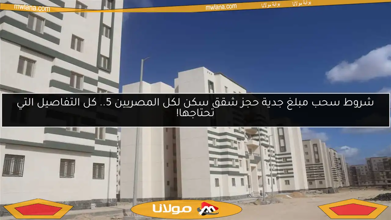 شروط سحب مبلغ جدية حجز شقق سكن لكل المصريين 5.. كل التفاصيل التي تحتاجها!