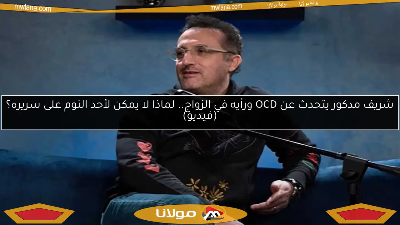 شريف مدكور يتحدث عن OCD ورأيه في الزواج.. لماذا لا يمكن لأحد النوم على سريره؟ (فيديو)