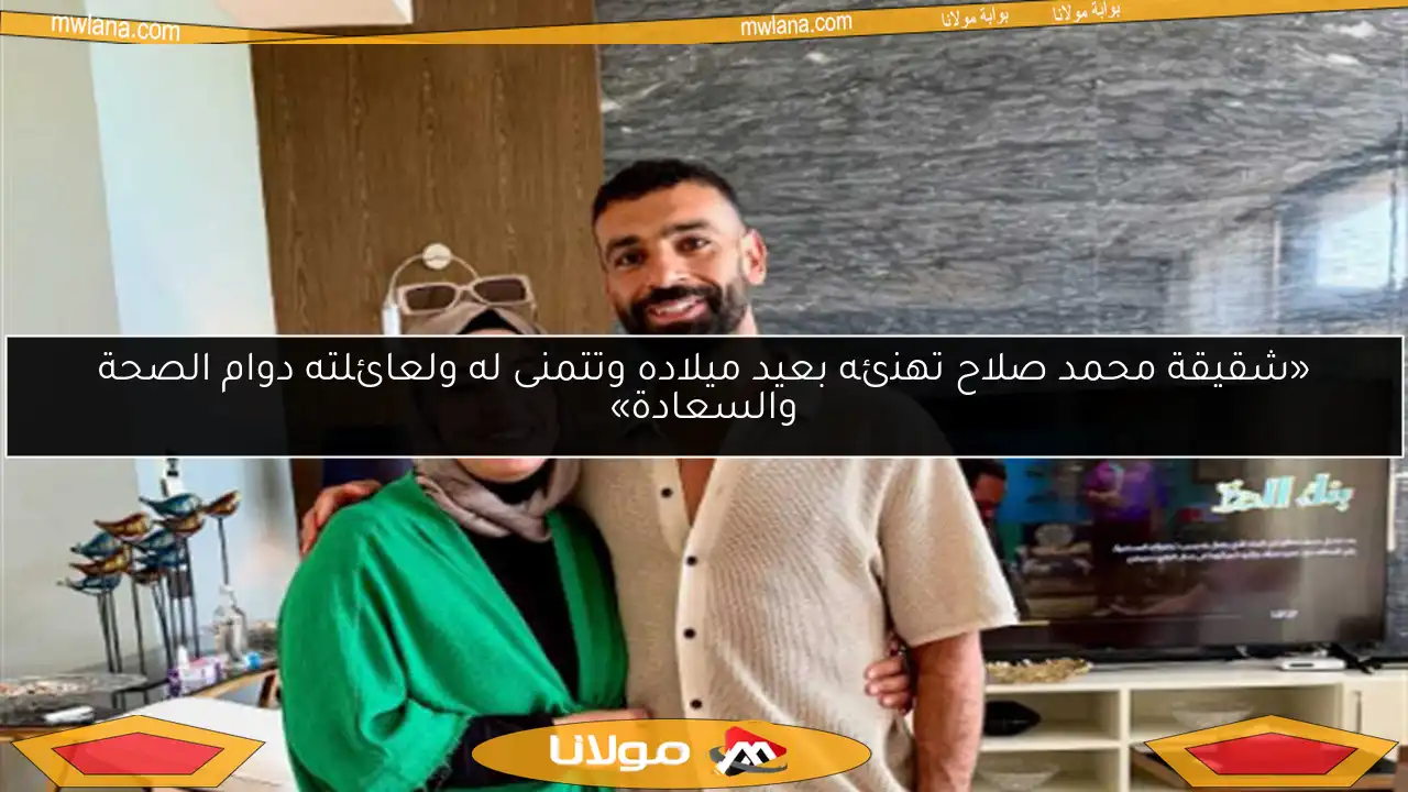 «شقيقة محمد صلاح تهنئه بعيد ميلاده وتتمنى له ولعائلته دوام الصحة والسعادة»