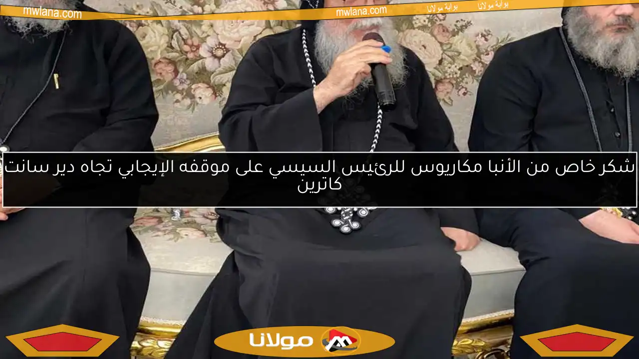 شكر خاص من الأنبا مكاريوس للرئيس السيسي على موقفه الإيجابي تجاه دير سانت كاترين