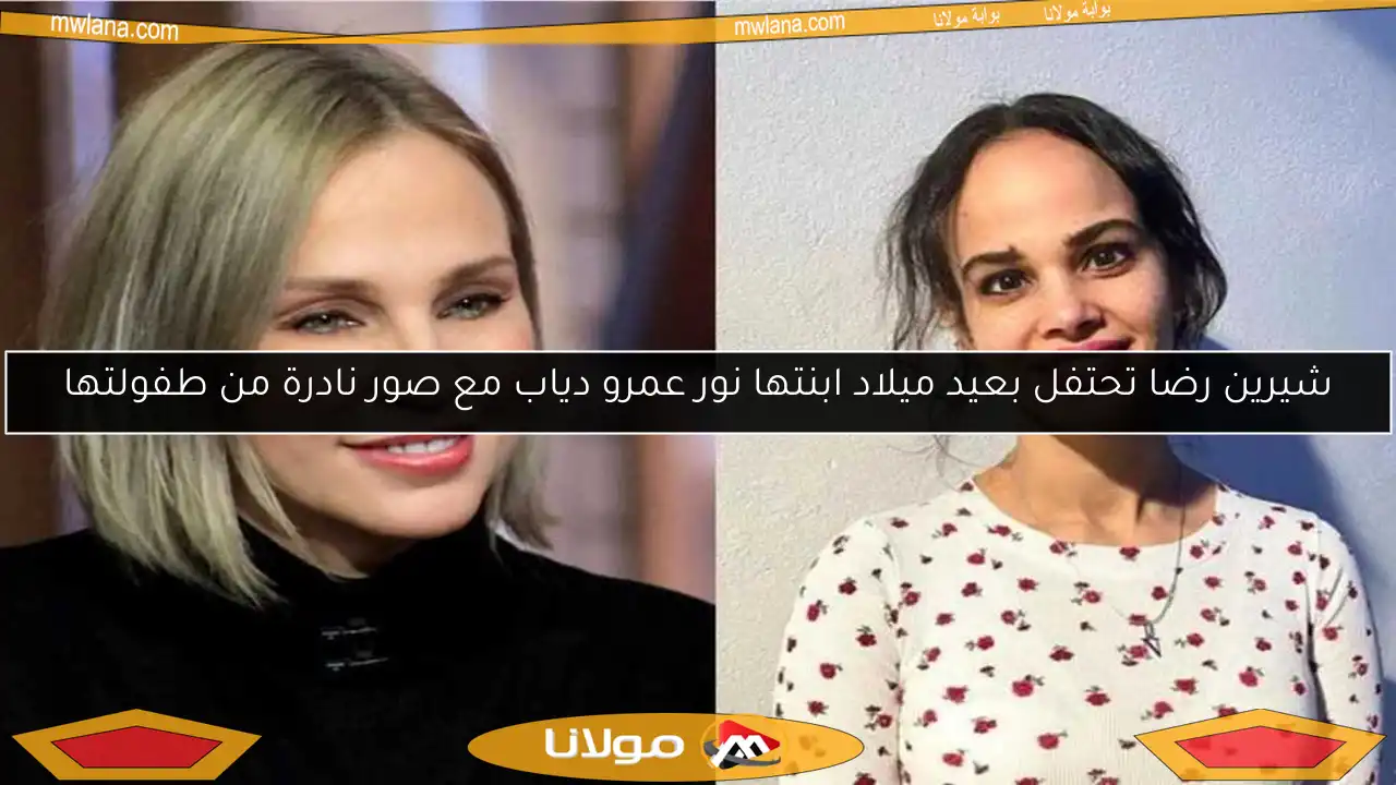 شيرين رضا تحتفل بعيد ميلاد ابنتها نور عمرو دياب مع صور نادرة من طفولتها