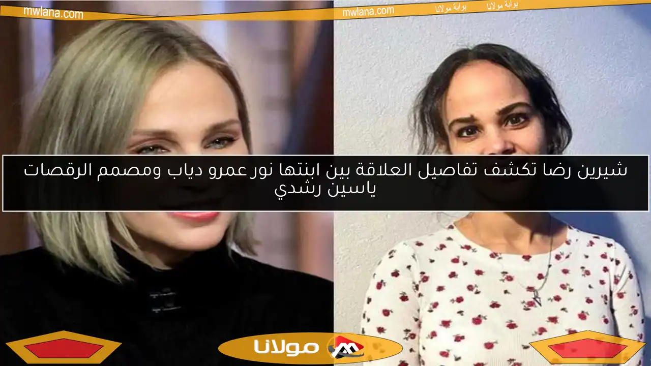شيرين رضا تكشف تفاصيل العلاقة بين ابنتها نور عمرو دياب ومصمم الرقصات ياسين رشدي