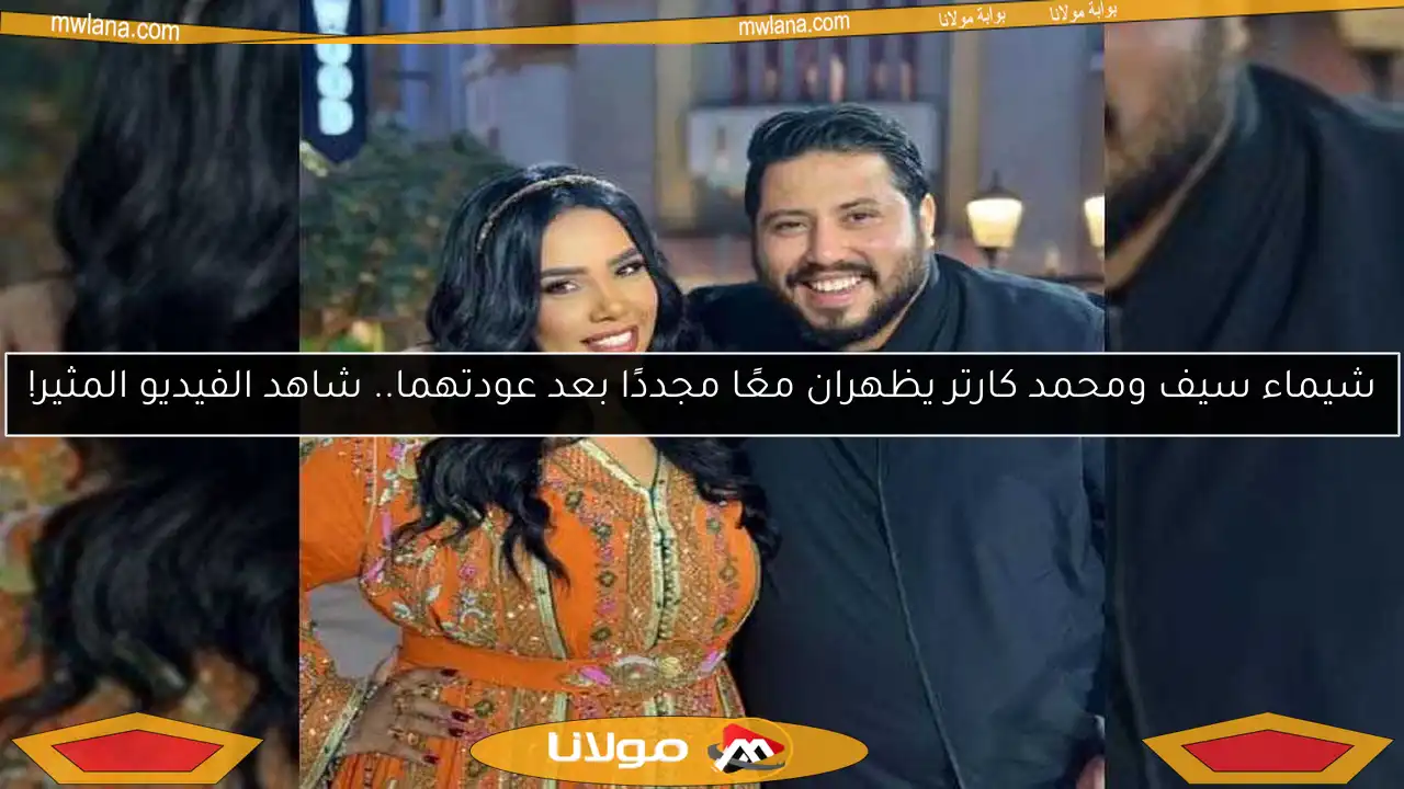 شيماء سيف ومحمد كارتر يظهران معًا مجددًا بعد عودتهما.. شاهد الفيديو المثير!