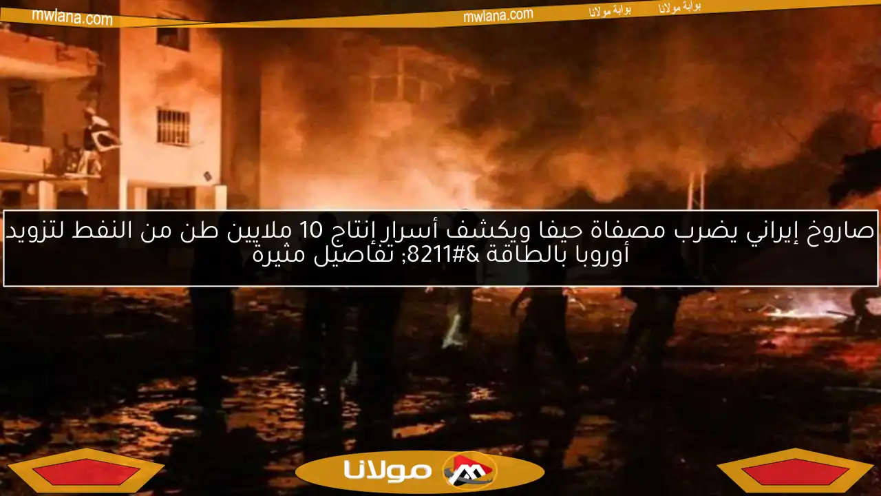 صاروخ إيراني يضرب مصفاة حيفا ويكشف أسرار إنتاج 10 ملايين طن من النفط لتزويد أوروبا بالطاقة – تفاصيل مثيرة