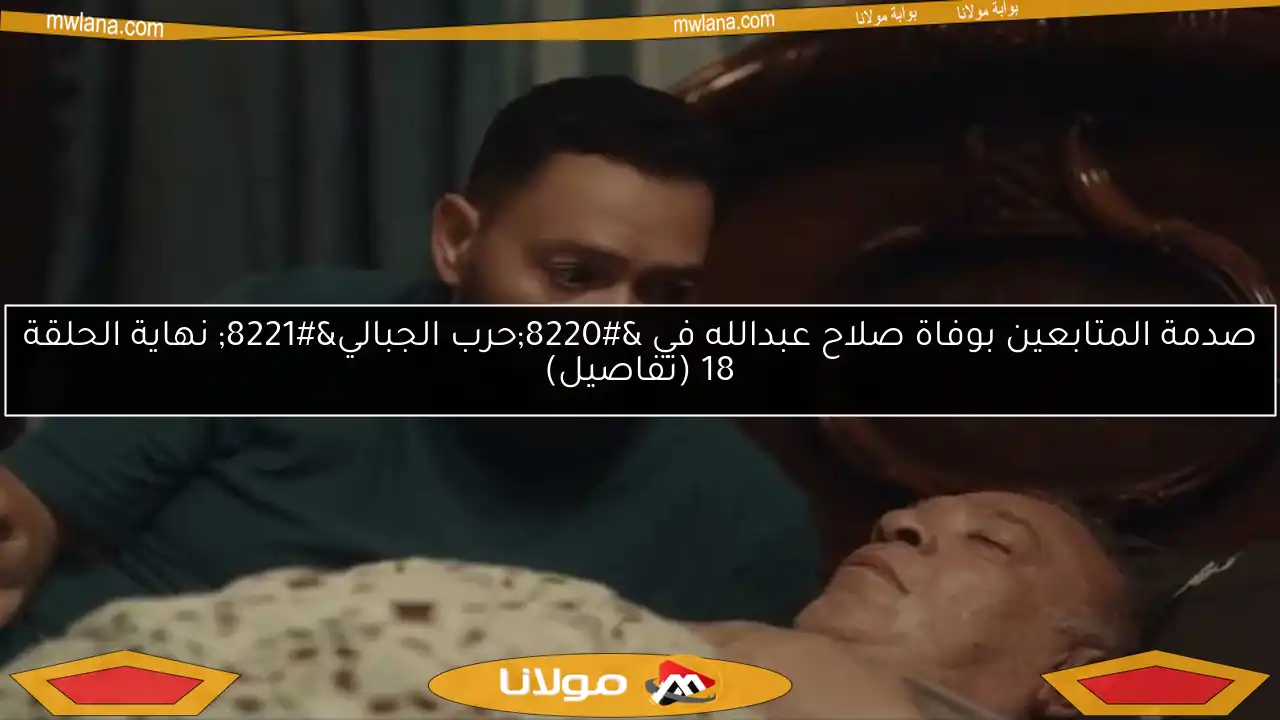 صدمة المتابعين بوفاة صلاح عبدالله في “حرب الجبالي” نهاية الحلقة 18 (تفاصيل)