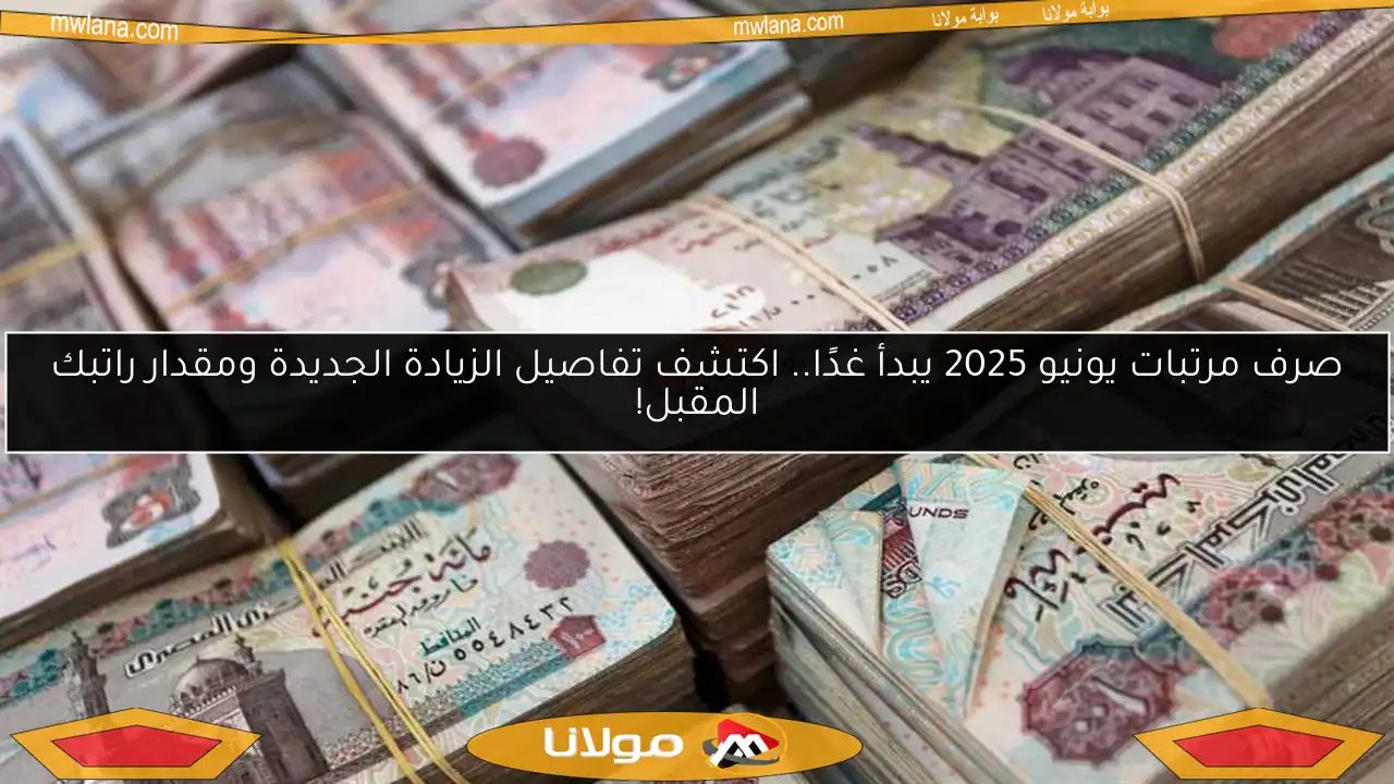 صرف مرتبات يونيو 2025 يبدأ غدًا.. اكتشف تفاصيل الزيادة الجديدة ومقدار راتبك المقبل!