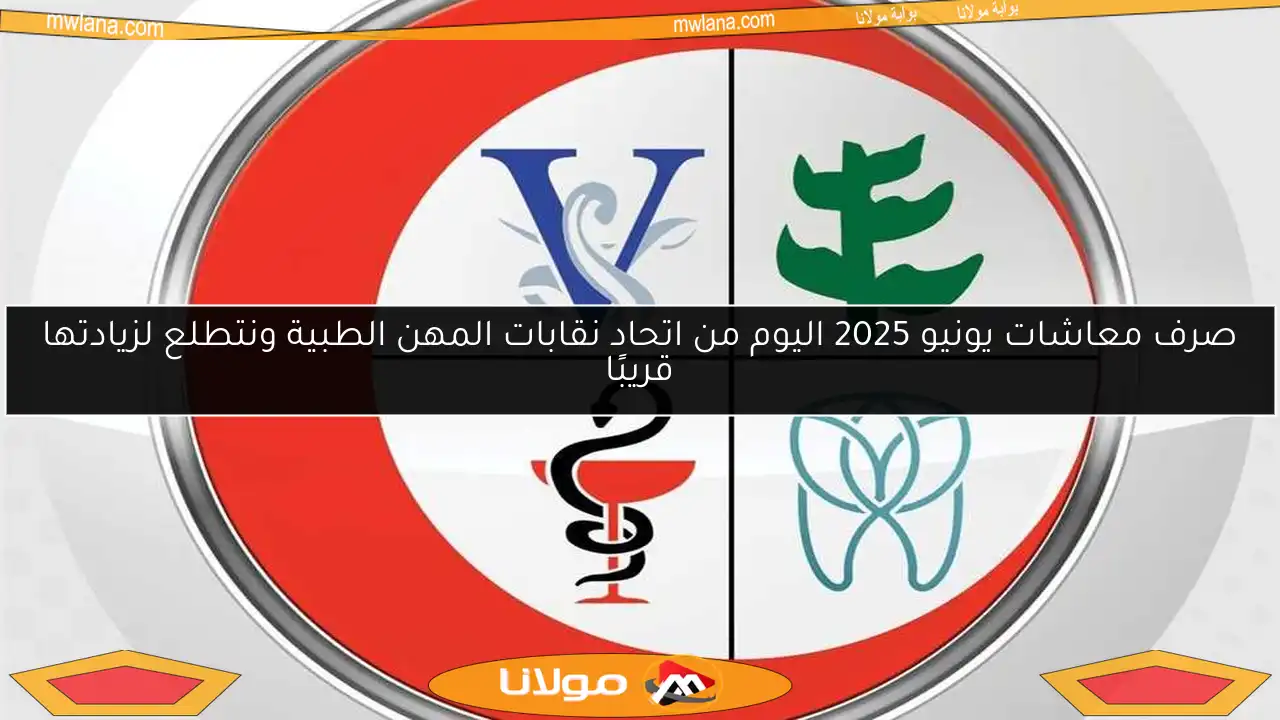 صرف معاشات يونيو 2025 اليوم من اتحاد نقابات المهن الطبية ونتطلع لزيادتها قريبًا