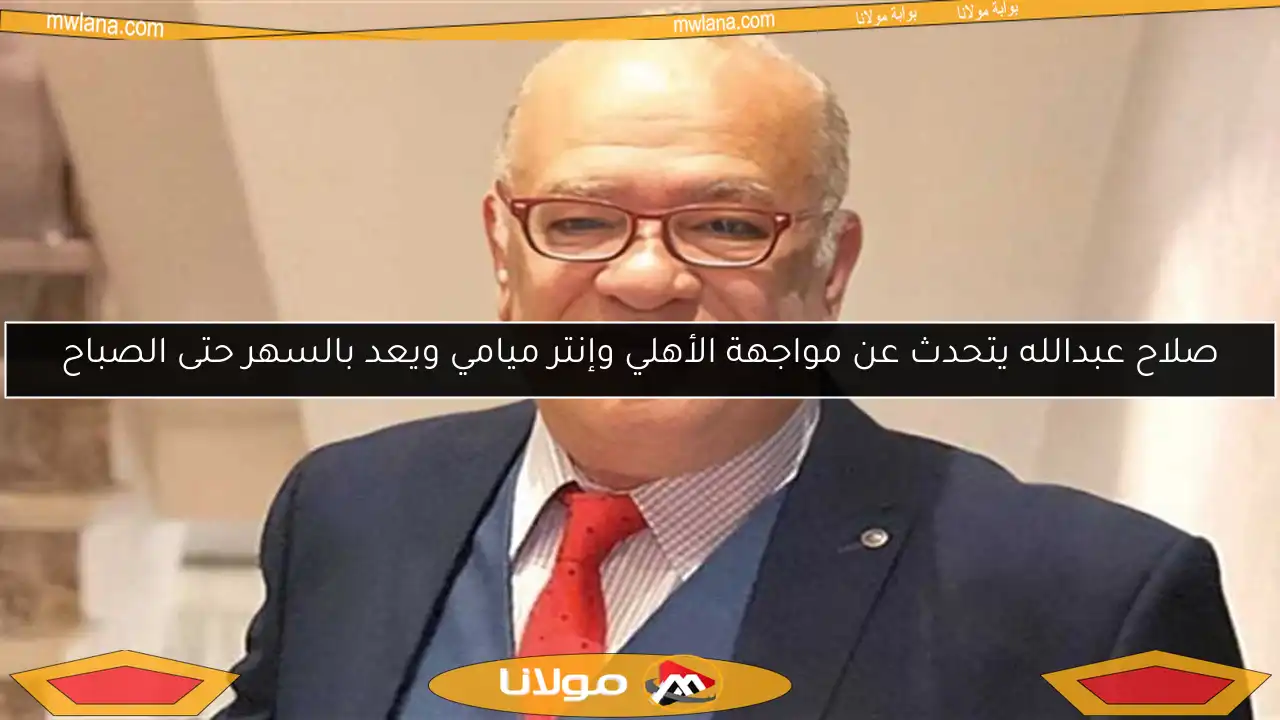 صلاح عبدالله يتحدث عن مواجهة الأهلي وإنتر ميامي ويعد بالسهر حتى الصباح