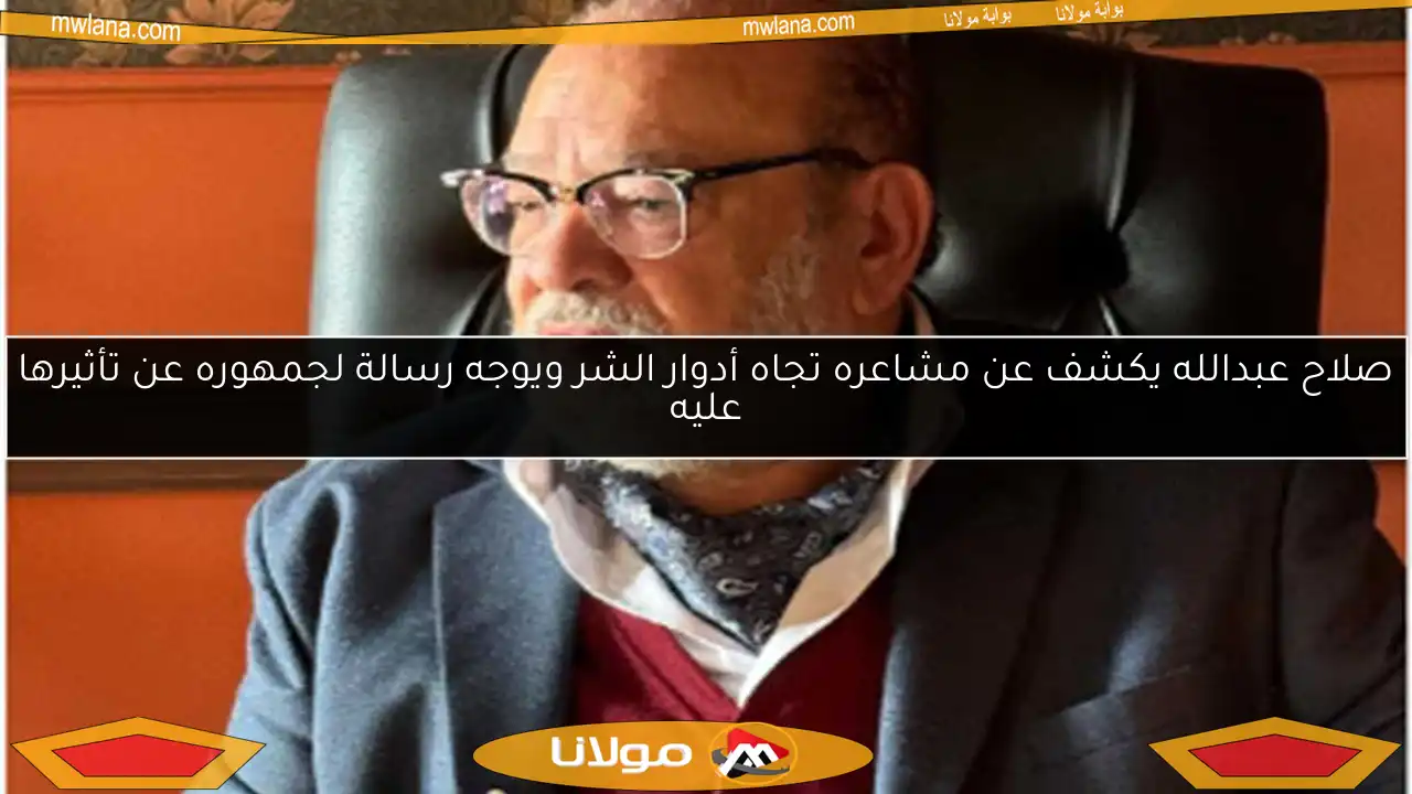 صلاح عبدالله يكشف عن مشاعره تجاه أدوار الشر ويوجه رسالة لجمهوره عن تأثيرها عليه