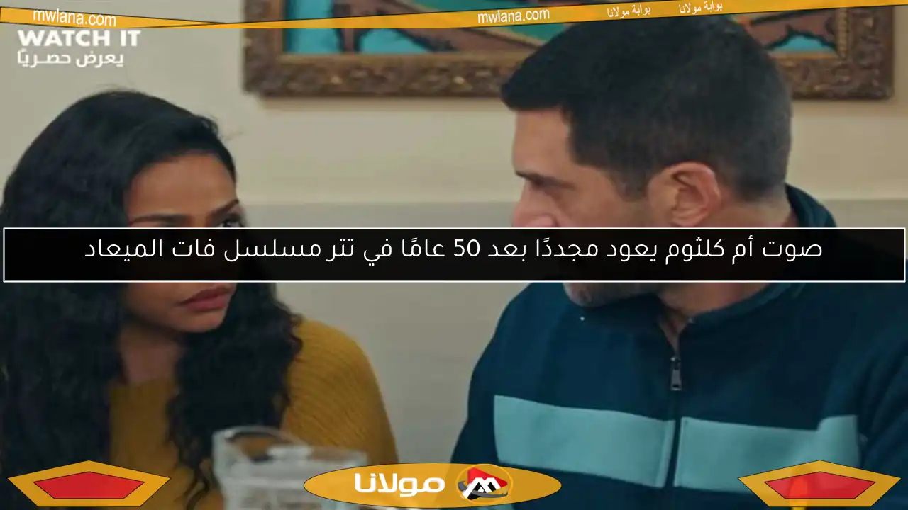 صوت أم كلثوم يعود مجددًا بعد 50 عامًا في تتر مسلسل فات الميعاد