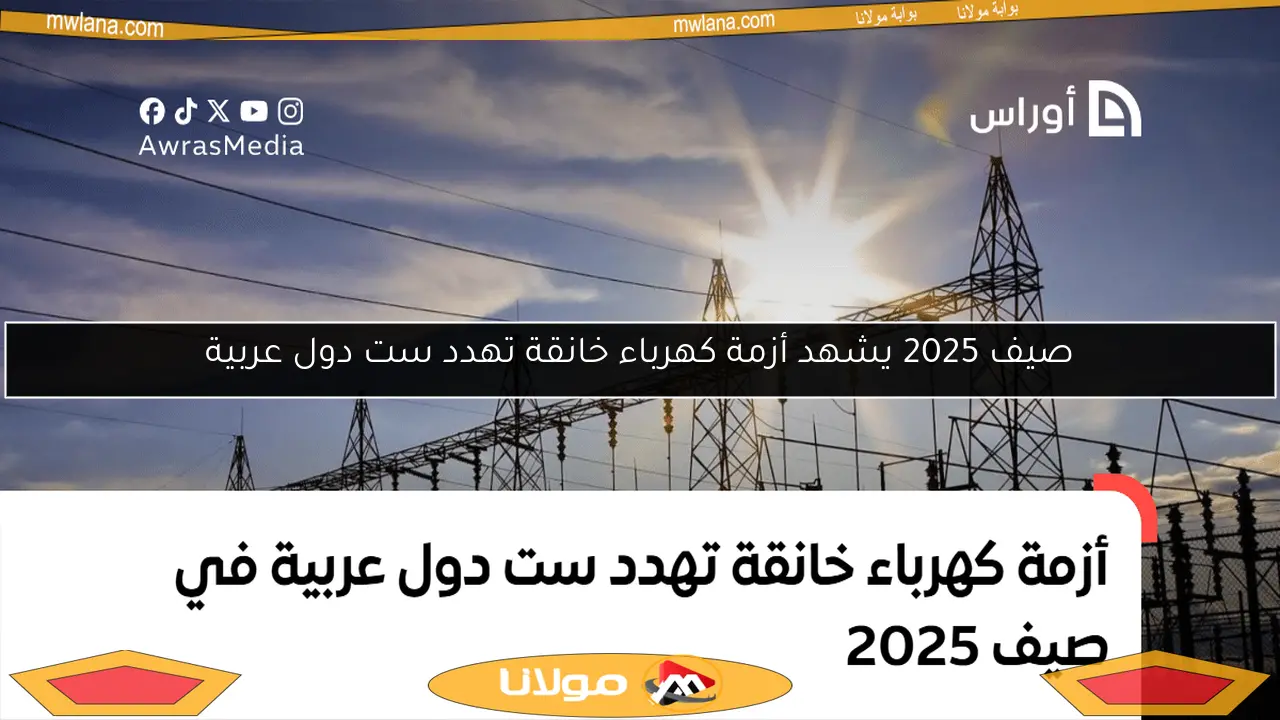 صيف 2025 يشهد أزمة كهرباء خانقة تهدد ست دول عربية