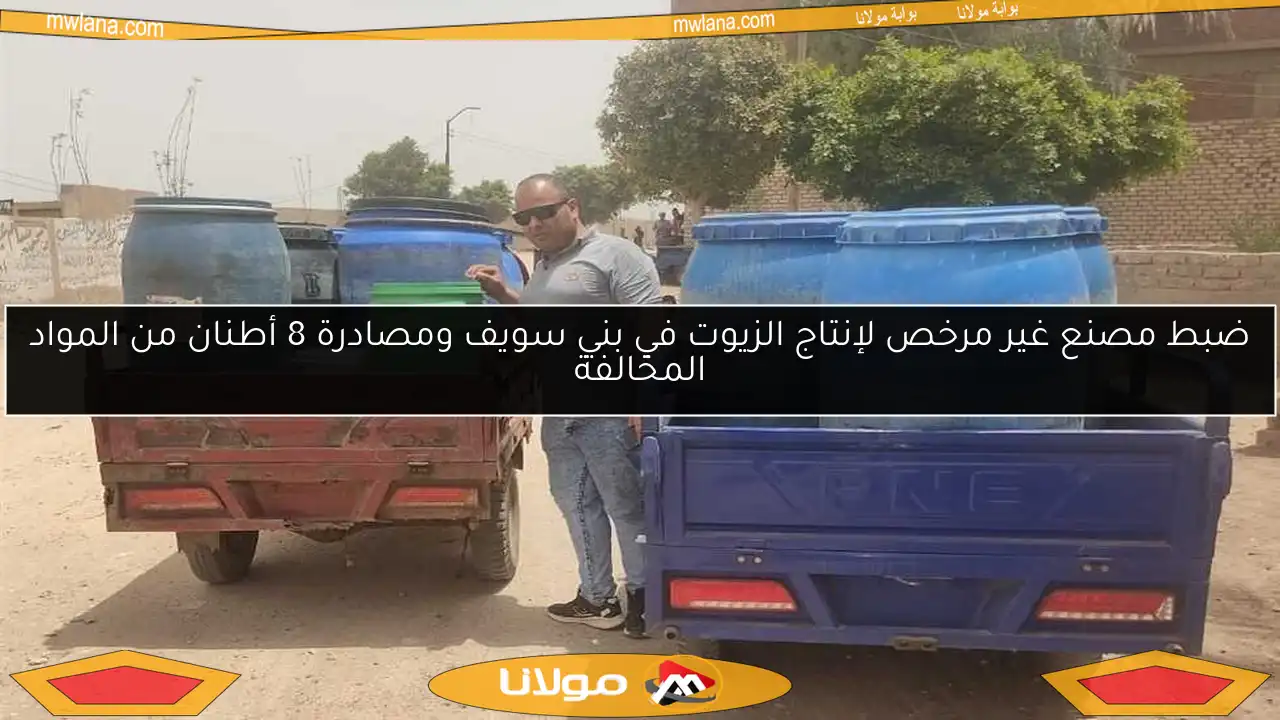 ضبط مصنع غير مرخص لإنتاج الزيوت في بني سويف ومصادرة 8 أطنان من المواد المخالفة