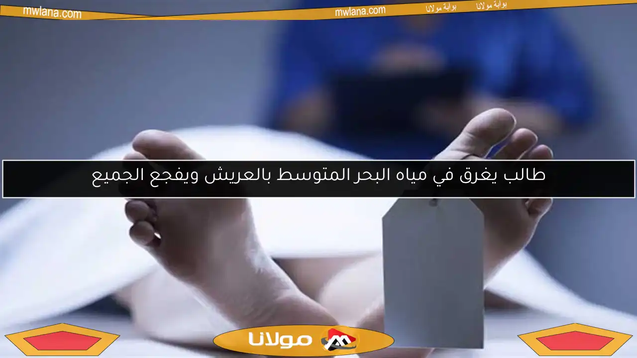 طالب يغرق في مياه البحر المتوسط بالعريش ويفجع الجميع