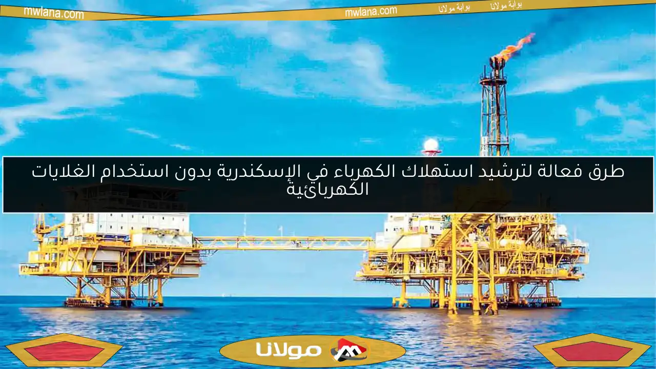 طرق فعالة لترشيد استهلاك الكهرباء في الإسكندرية بدون استخدام الغلايات الكهربائية