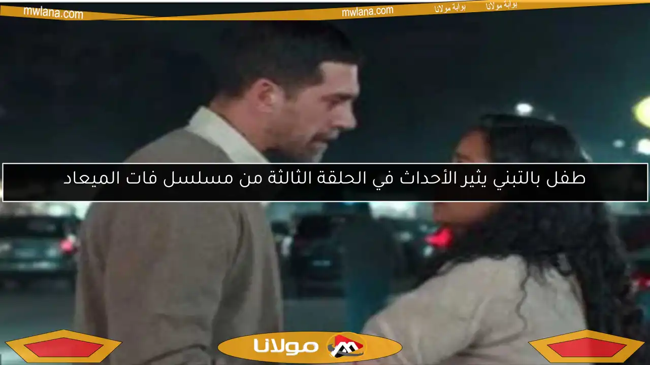طفل بالتبني يثير الأحداث في الحلقة الثالثة من مسلسل فات الميعاد