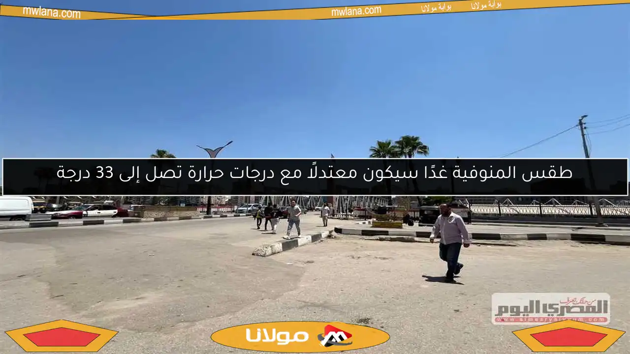 طقس المنوفية غدًا سيكون معتدلًا مع درجات حرارة تصل إلى 33 درجة