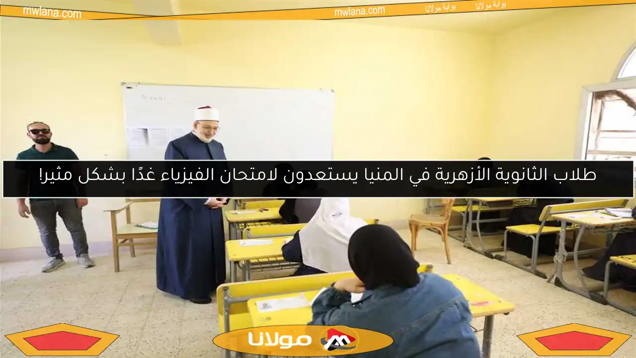 طلاب الثانوية الأزهرية في المنيا يستعدون لامتحان الفيزياء غدًا بشكل مثير!