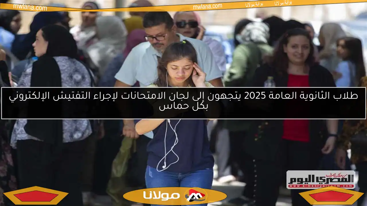طلاب الثانوية العامة 2025 يتجهون إلى لجان الامتحانات لإجراء التفتيش الإلكتروني بكل حماس