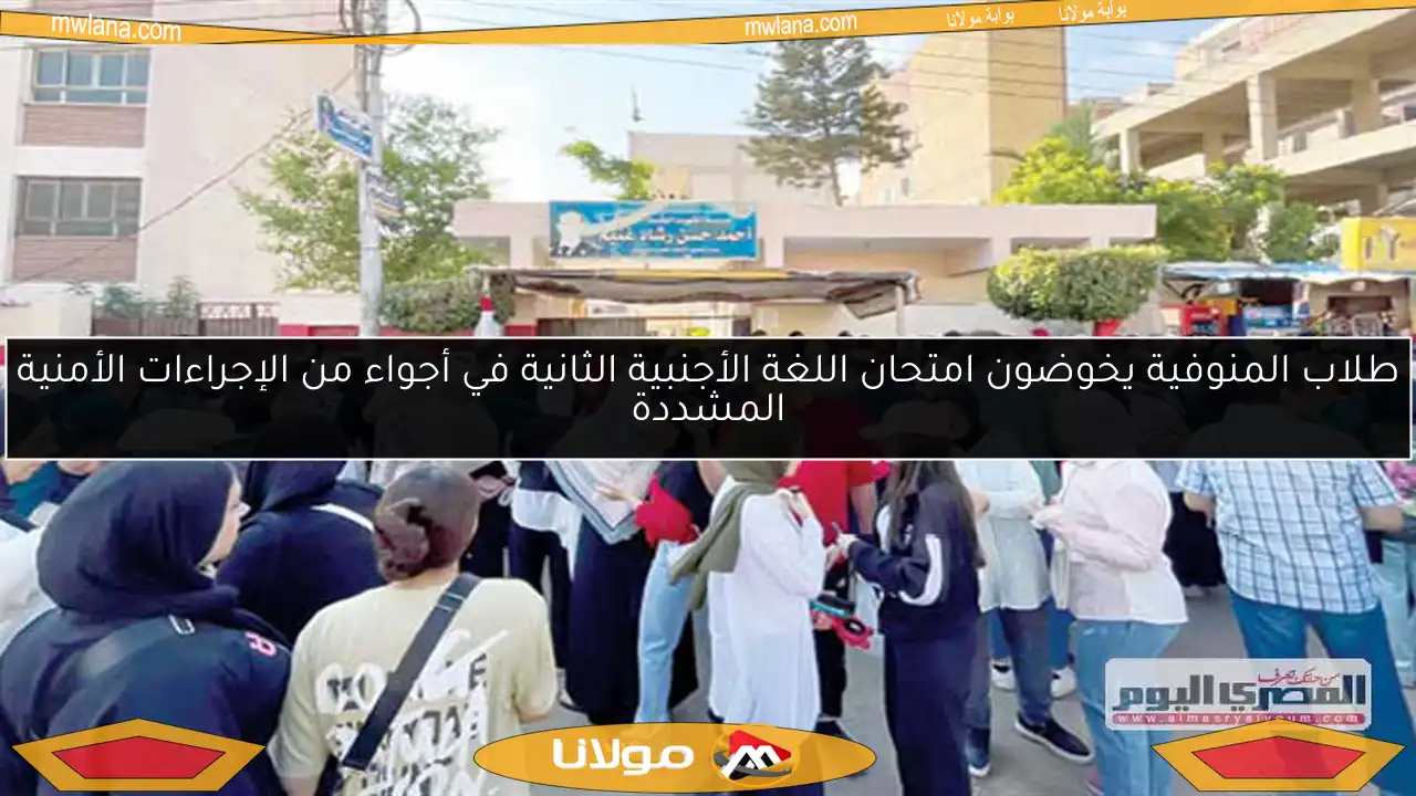 طلاب المنوفية يخوضون امتحان اللغة الأجنبية الثانية في أجواء من الإجراءات الأمنية المشددة