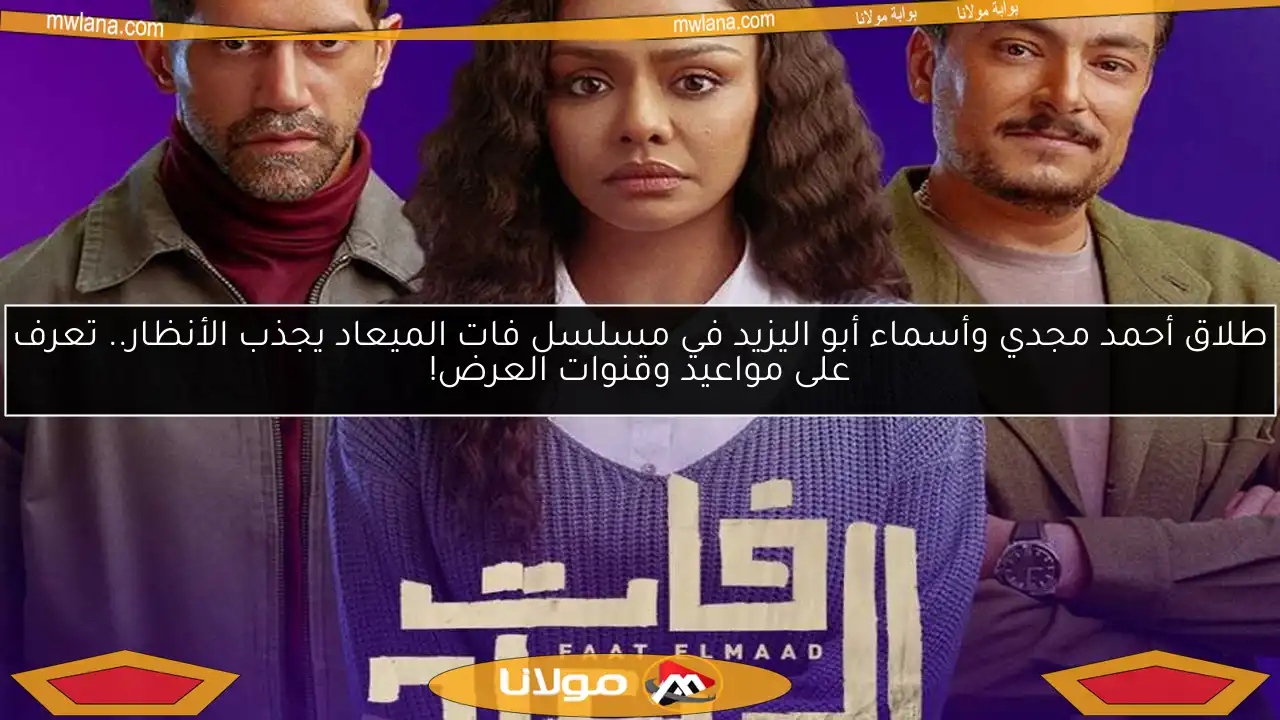 طلاق أحمد مجدي وأسماء أبو اليزيد في مسلسل فات الميعاد يجذب الأنظار.. تعرف على مواعيد وقنوات العرض!