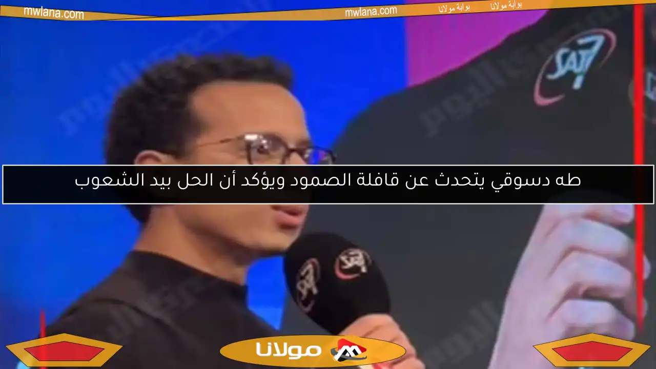 طه دسوقي يتحدث عن قافلة الصمود ويؤكد أن الحل بيد الشعوب