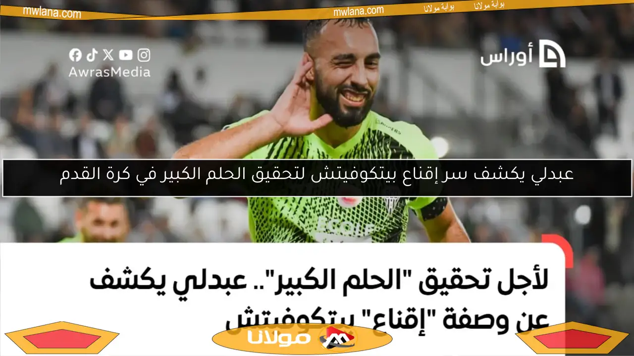 عبدلي يكشف سر إقناع بيتكوفيتش لتحقيق الحلم الكبير في كرة القدم
