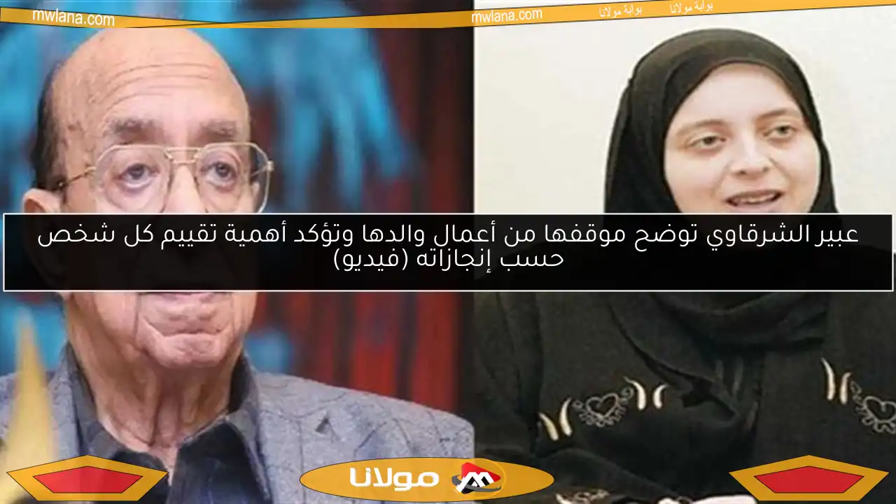 عبير الشرقاوي توضح موقفها من أعمال والدها وتؤكد أهمية تقييم كل شخص حسب إنجازاته (فيديو)