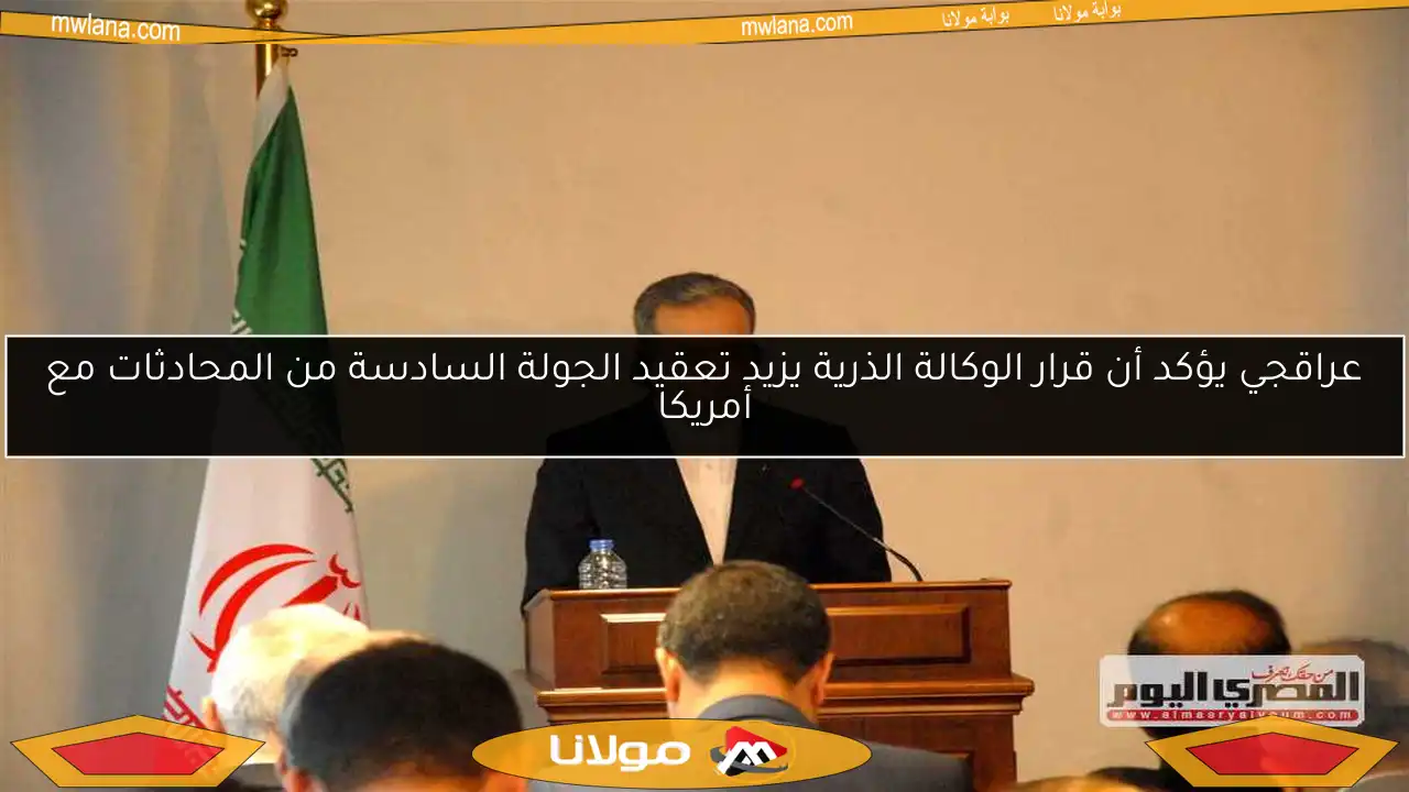 عراقجي يؤكد أن قرار الوكالة الذرية يزيد تعقيد الجولة السادسة من المحادثات مع أمريكا
