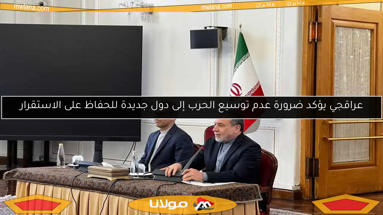 عراقجي يؤكد ضرورة عدم توسيع الحرب إلى دول جديدة للحفاظ على الاستقرار