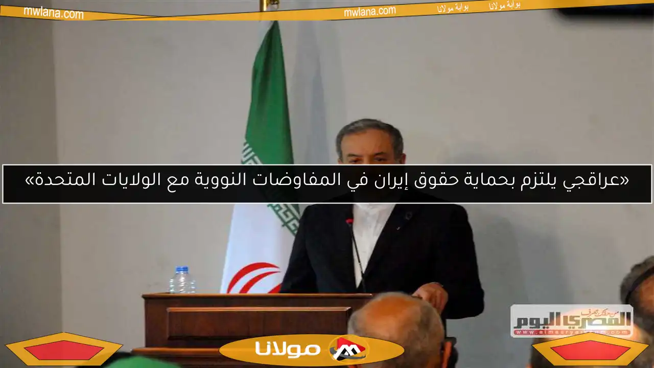 «عراقجي يلتزم بحماية حقوق إيران في المفاوضات النووية مع الولايات المتحدة»