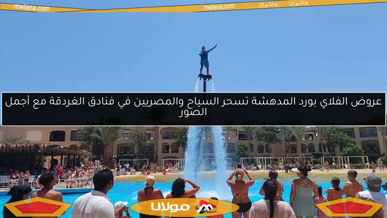 عروض الفلاي بورد المدهشة تسحر السياح والمصريين في فنادق الغردقة مع أجمل الصور
