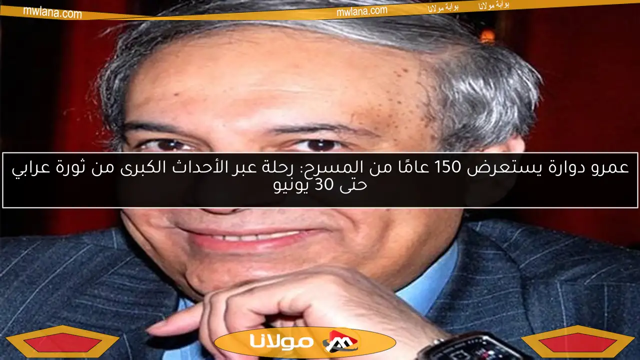 عمرو دوارة يستعرض 150 عامًا من المسرح: رحلة عبر الأحداث الكبرى من ثورة عرابي حتى 30 يونيو
