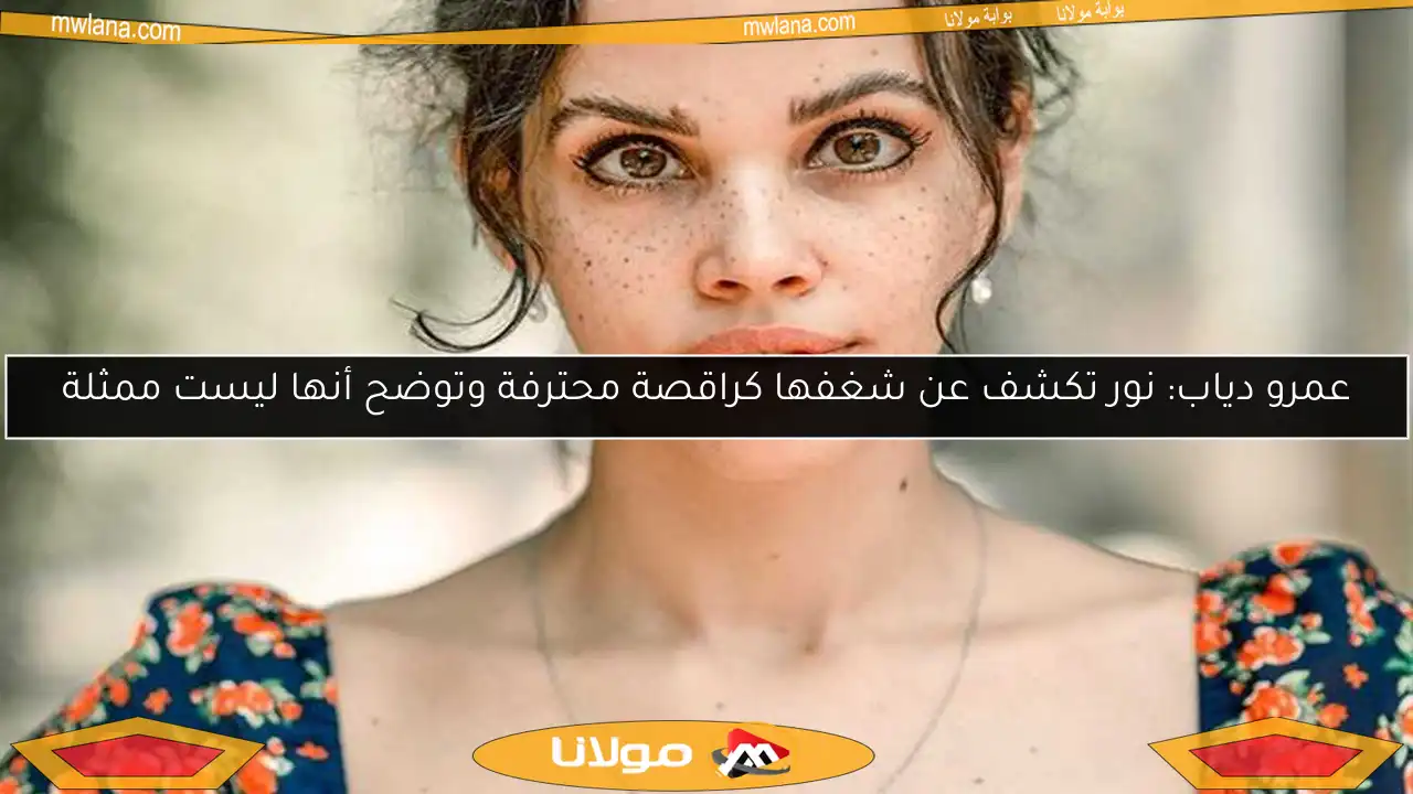 عمرو دياب: نور تكشف عن شغفها كراقصة محترفة وتوضح أنها ليست ممثلة
