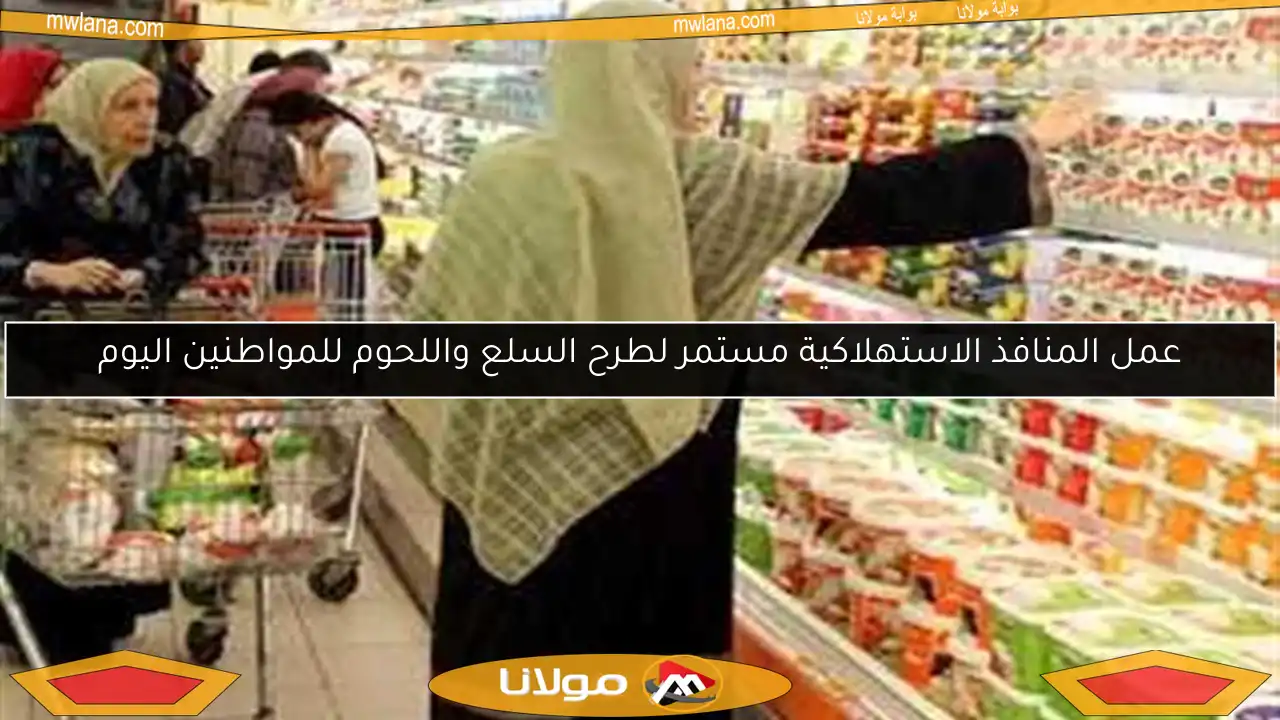 عمل المنافذ الاستهلاكية مستمر لطرح السلع واللحوم للمواطنين اليوم