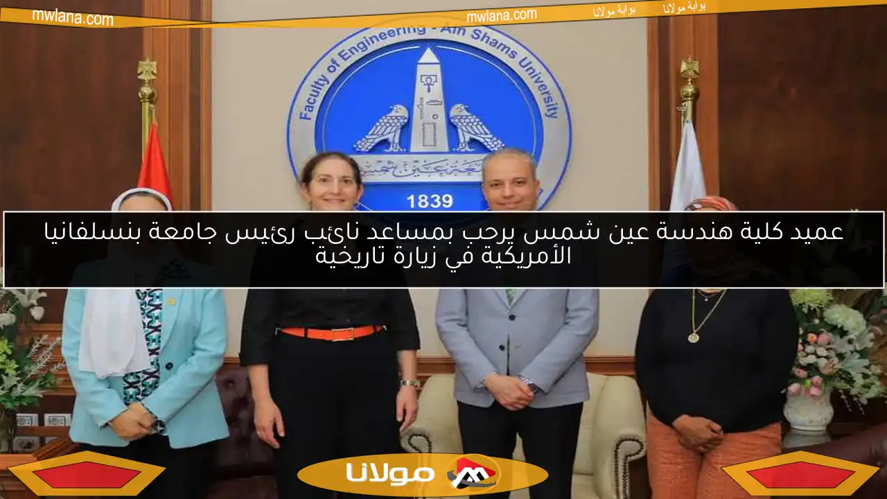 عميد كلية هندسة عين شمس يرحب بمساعد نائب رئيس جامعة بنسلفانيا الأمريكية في زيارة تاريخية
