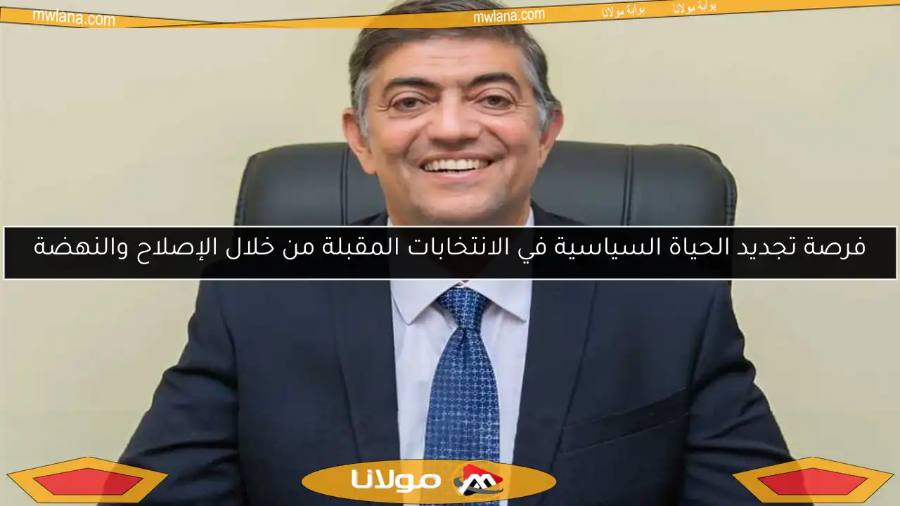 فرصة تجديد الحياة السياسية في الانتخابات المقبلة من خلال الإصلاح والنهضة