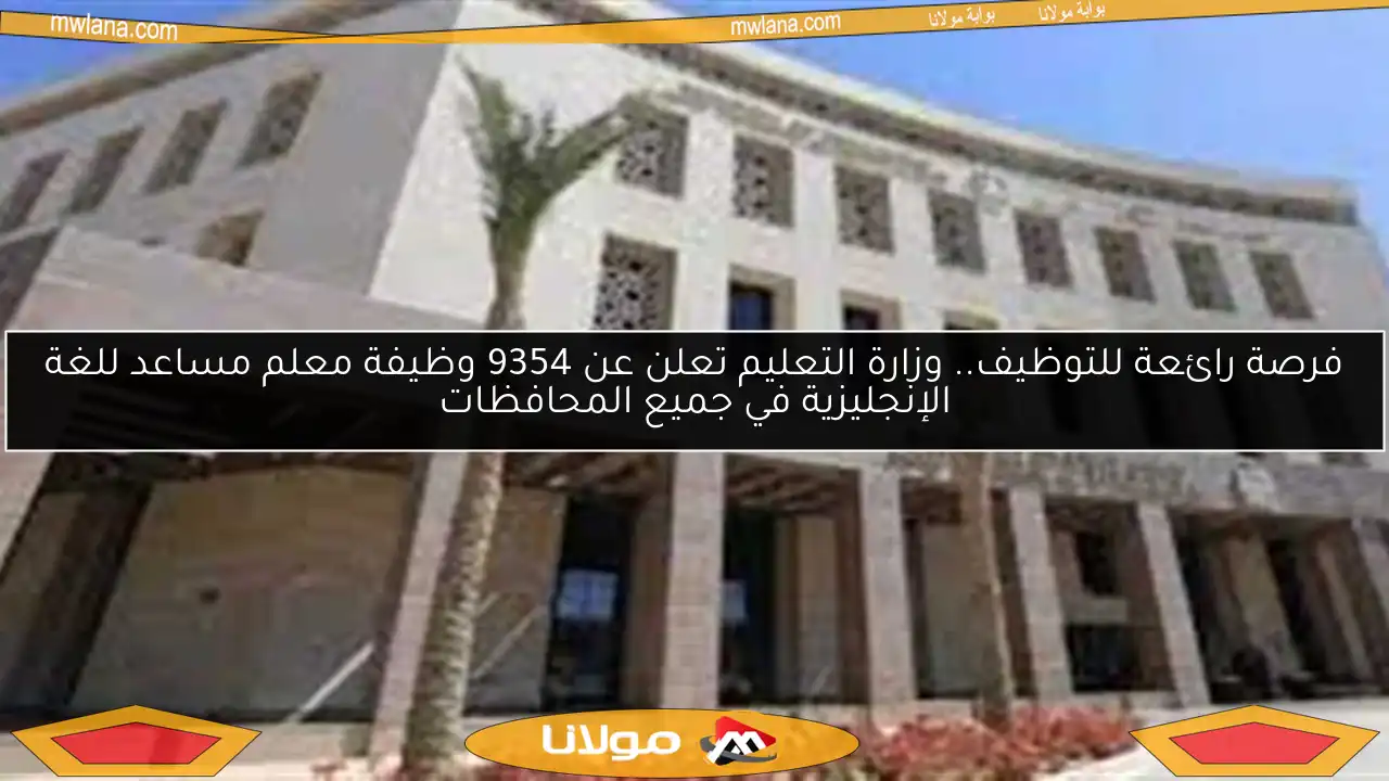 فرصة رائعة للتوظيف.. وزارة التعليم تعلن عن 9354 وظيفة معلم مساعد للغة الإنجليزية في جميع المحافظات