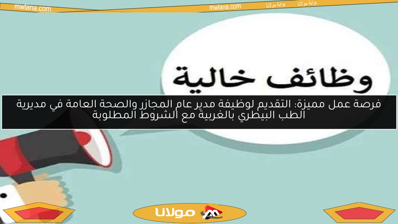 فرصة عمل مميزة: التقديم لوظيفة مدير عام المجازر والصحة العامة في مديرية الطب البيطري بالغربية مع الشروط المطلوبة