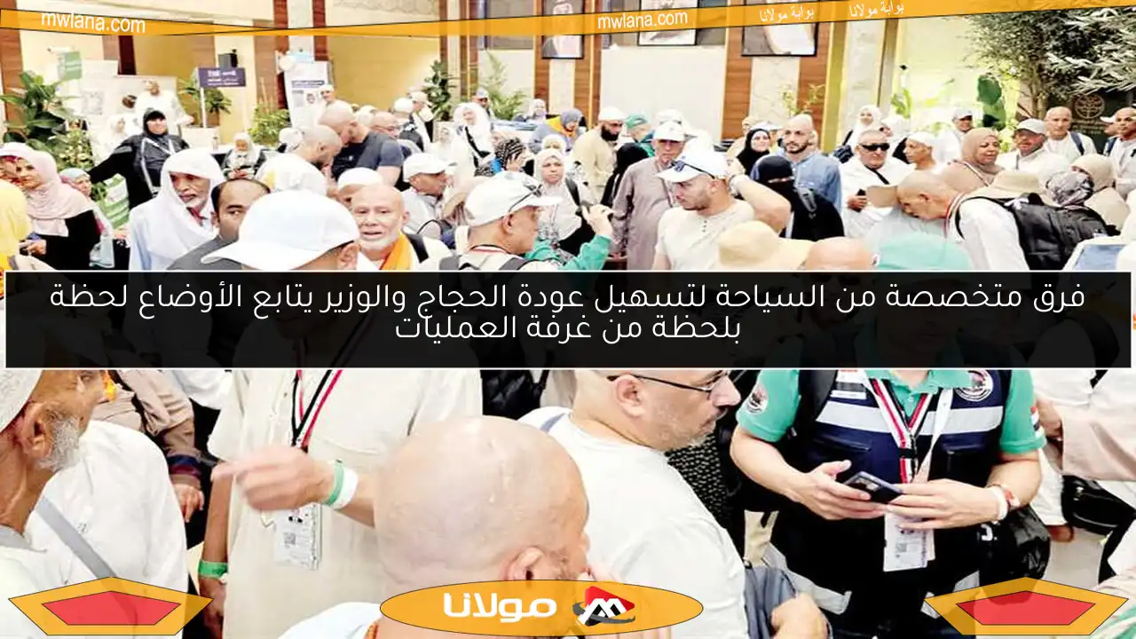 فرق متخصصة من السياحة لتسهيل عودة الحجاج والوزير يتابع الأوضاع لحظة بلحظة من غرفة العمليات