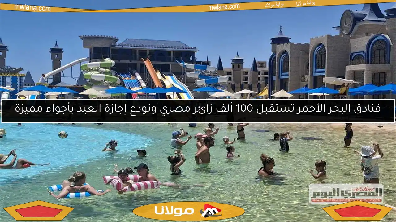 فنادق البحر الأحمر تستقبل 100 ألف زائر مصري وتودع إجازة العيد بأجواء مميزة