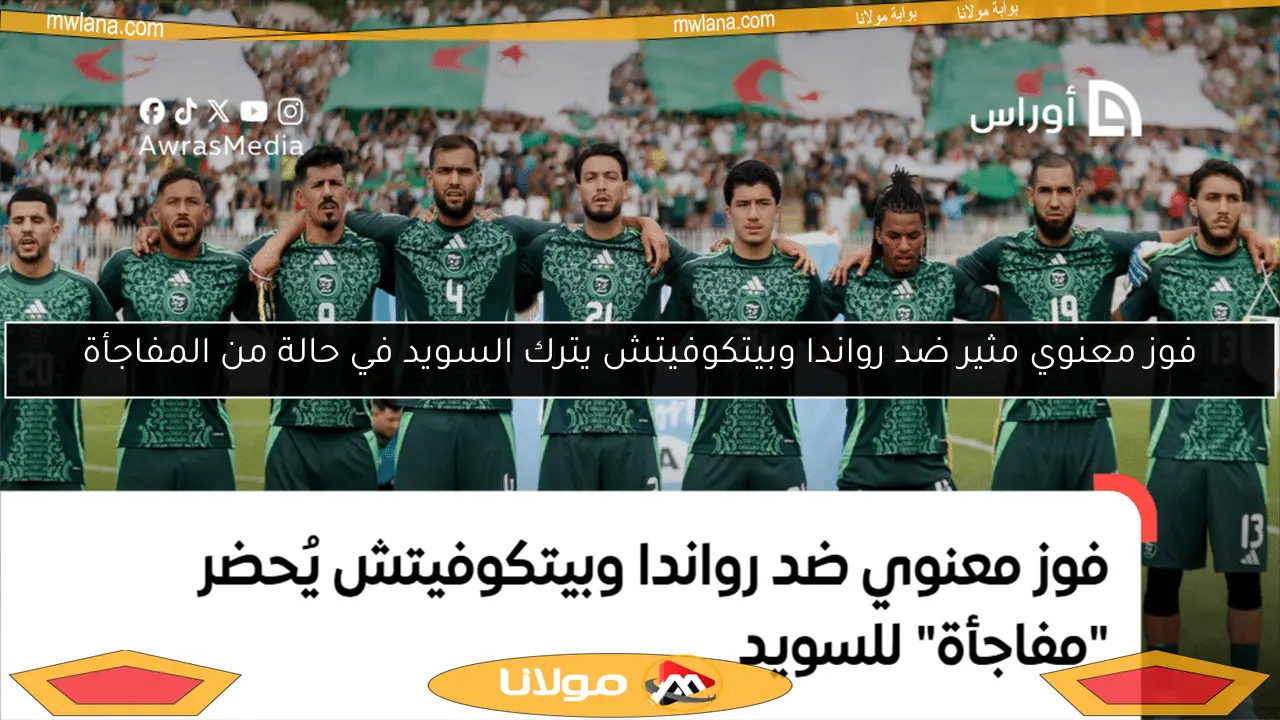 فوز معنوي مثير ضد رواندا وبيتكوفيتش يترك السويد في حالة من المفاجأة