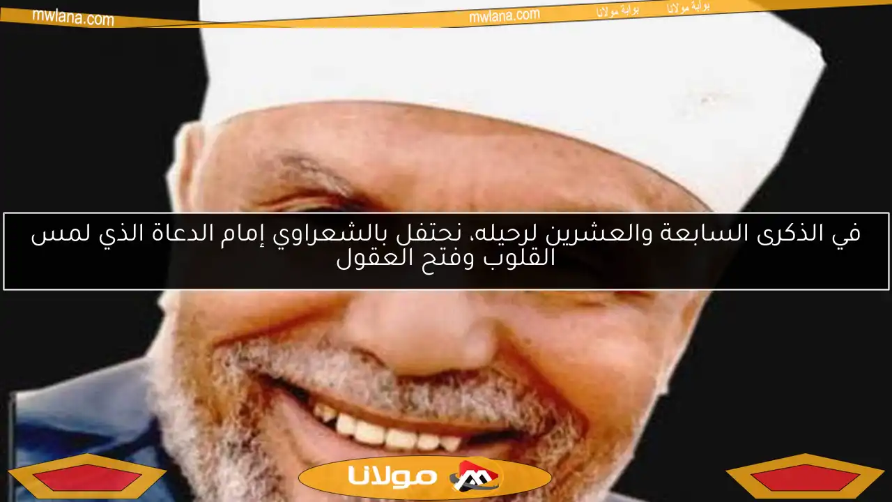 في الذكرى السابعة والعشرين لرحيله، نحتفل بالشعراوي إمام الدعاة الذي لمس القلوب وفتح العقول