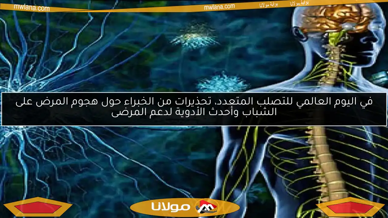 في اليوم العالمي للتصلب المتعدد، تحذيرات من الخبراء حول هجوم المرض على الشباب وأحدث الأدوية لدعم المرضى