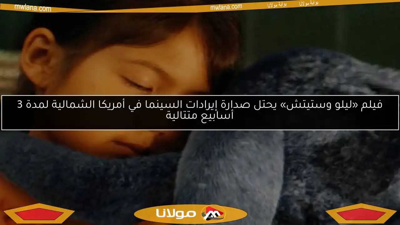 فيلم «ليلو وستيتش» يحتل صدارة إيرادات السينما في أمريكا الشمالية لمدة 3 أسابيع متتالية