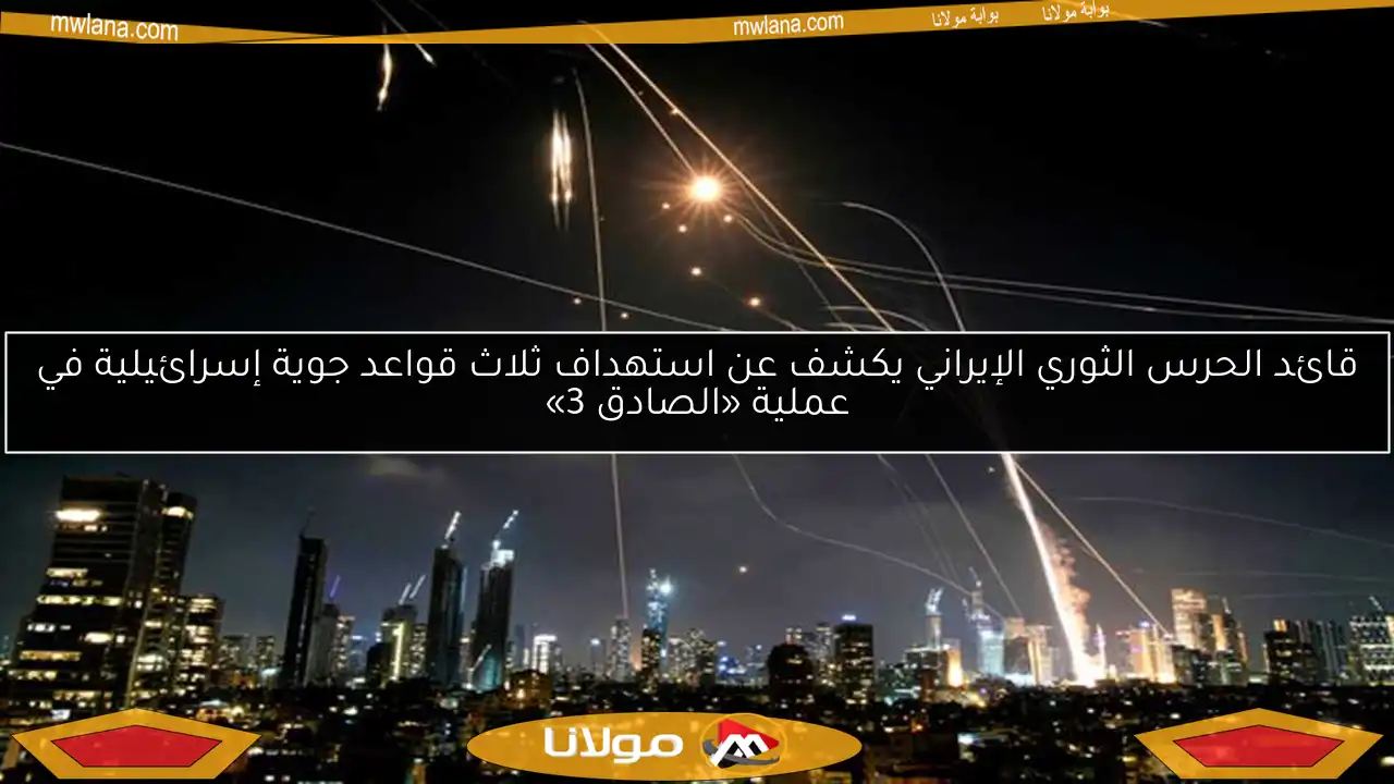 قائد الحرس الثوري الإيراني يكشف عن استهداف ثلاث قواعد جوية إسرائيلية في عملية «الصادق 3»