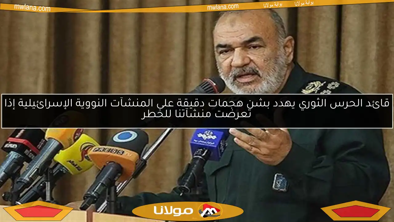 قائد الحرس الثوري يهدد بشن هجمات دقيقة على المنشآت النووية الإسرائيلية إذا تعرضت منشآتنا للخطر
