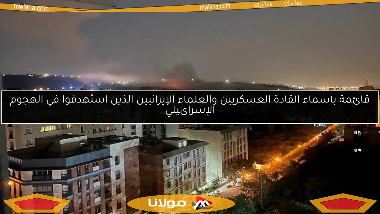 قائمة بأسماء القادة العسكريين والعلماء الإيرانيين الذين استُهدفوا في الهجوم الإسرائيلي