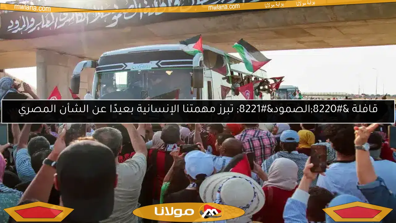 قافلة “الصمود” تبرز مهمتنا الإنسانية بعيدًا عن الشأن المصري