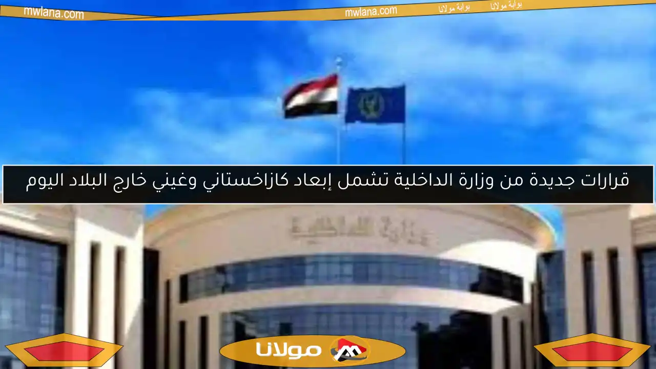 قرارات جديدة من وزارة الداخلية تشمل إبعاد كازاخستاني وغيني خارج البلاد اليوم